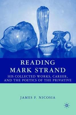 Reading Mark Strand: His Collected Works, Career, and the Poetics of the Privative - J. Nicosia - cover