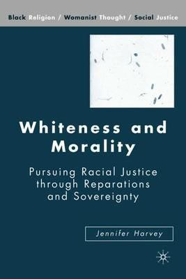 Whiteness and Morality: Pursuing Racial Justice Through Reparations and Sovereignty - J. Harvey - cover