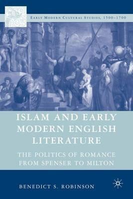 Islam and Early Modern English Literature: The Politics of Romance from Spenser to Milton - Benedict S. Robinson - cover