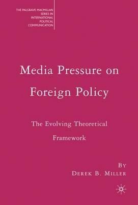 Media Pressure on Foreign Policy: The Evolving Theoretical Framework - Derek Miller - cover