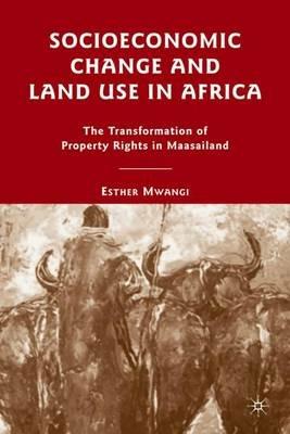 Socioeconomic Change and Land Use in Africa: The Transformation of Property Rights in Maasailand - E. Mwangi - cover