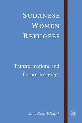 Sudanese Women Refugees: Transformations and Future Imaginings - J. Edward - cover