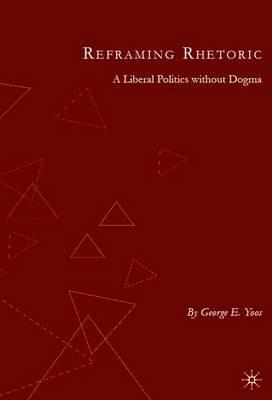 Reframing Rhetoric: A Liberal Politics Without Dogma - G. Yoos - cover