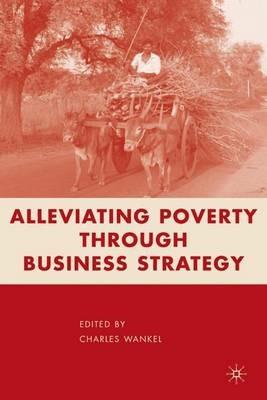 Alleviating Poverty through Business Strategy - C. Wankel - cover