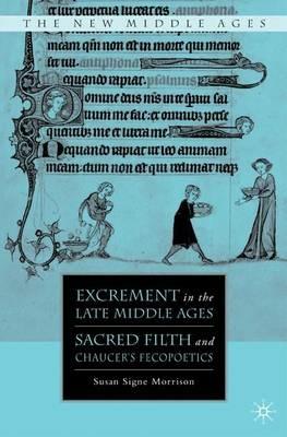 Excrement in the Late Middle Ages: Sacred Filth and Chaucer’s Fecopoetics - S. Morrison - cover