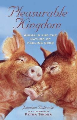 Pleasurable Kingdom: Animals and the Nature of Feeling Good - Jonathan Balcombe - cover