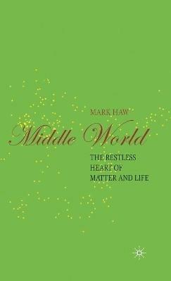 Middle World: The Restless Heart of Matter and Life - M. Haw - cover