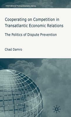 Cooperating on Competition in Transatlantic Economic Relations: The Politics of Dispute Prevention - C. Damro - cover