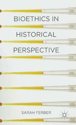 Bioethics in Historical Perspective - Sarah Ferber - cover