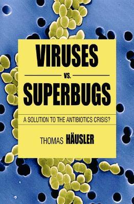 Viruses Vs. Superbugs: A Solution to the Antibiotics Crisis? - T. Häusler - cover