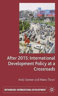 After 2015: International Development Policy at a Crossroads - A. Sumner,M. Tiwari - cover