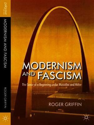 Modernism and Fascism: The Sense of a Beginning under Mussolini and Hitler - R. Griffin - cover