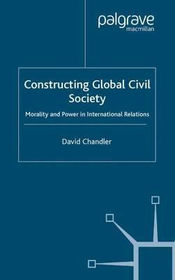 Constructing Global Civil Society: Morality and Power in International Relations - D. Chandler - cover