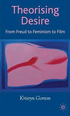 Theorizing Desire: From Freud to Feminism to Film - K. Gorton - cover
