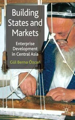 Building States and Markets: Enterprise Development in Central Asia - G. Özcan - cover