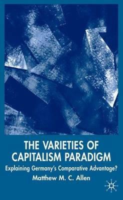 The Varieties of Capitalism Paradigm: Explaining Germany's Comparative Advantage? - M. Allen - cover
