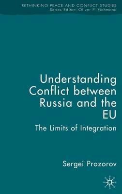 Understanding Conflict Between Russia and the EU: The Limits of Integration - S. Prozorov - cover