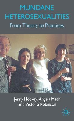 Mundane Heterosexualities: From Theory to Practices - J. Hockey,A. Meah,V. Robinson - cover