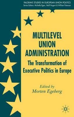 Multilevel Union Administration: The Transformation of Executive Politics in Europe - cover