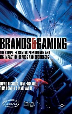 Brands and Gaming: The Computer Gaming Phenomenon and its Impact on Brands and Businesses - D. Nichols,T. Farrand,T. Rowley - cover