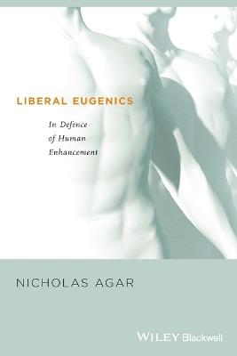 Liberal Eugenics: In Defence of Human Enhancement - Nicholas Agar - cover