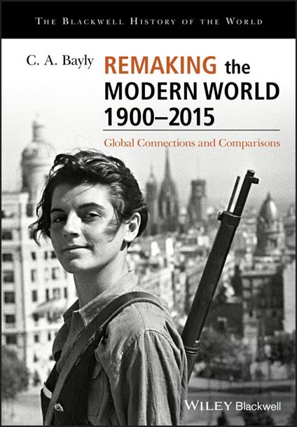 Remaking the Modern World 1900 - 2015: Global Connections and Comparisons - C. A. Bayly - cover