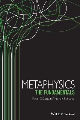 Metaphysics: The Fundamentals - Robert C. Koons,Timothy Pickavance - cover