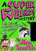 A Super Weird! Mystery: My Pencil Case is a Time Machine - Jim Smith - cover