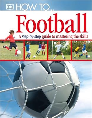 How To...Football: A Step-by-Step Guide to Mastering Your Skills - DK - cover