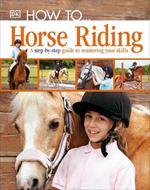 How To...Horse Riding: A Step-by-Step Guide to Mastering Your Skills