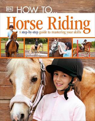 How To...Horse Riding: A Step-by-Step Guide to Mastering Your Skills - DK - cover