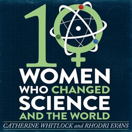 Ten Women Who Changed Science, and the World