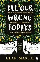 All Our Wrong Todays: A BBC Radio 2 Book Club Choice 2017 - Elan Mastai - cover