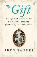 The Gift: Ten spiritual lessons for the modern world from my Grandfather, Mahatma Gandhi - Arun Gandhi - cover