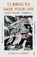 12 Birds to Save Your Life: Nature's Lessons in Happiness - Charlie Corbett - cover