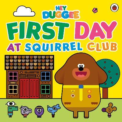 Hey Duggee: First Day at Squirrel Club - Hey Duggee - cover