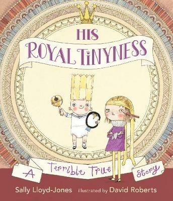 His Royal Tinyness: A Terrible True Story - Sally Lloyd-Jones - cover