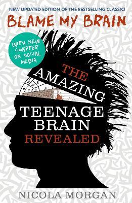 Blame My Brain: the Amazing Teenage Brain Revealed (2023 updated edition) - Nicola Morgan - cover