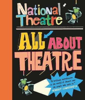 National Theatre: All About Theatre: The must-have guide to everything from acting to backstage roles, perfect for drama students and theatre lovers age 10+ - National Theatre - cover