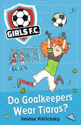 Girls FC 1: Do Goalkeepers Wear Tiaras? - Helena Pielichaty - cover