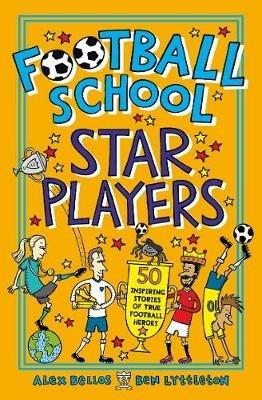 Football School Star Players: 50 Inspiring Stories of True Football Heroes - Alex Bellos,Ben Lyttleton - cover