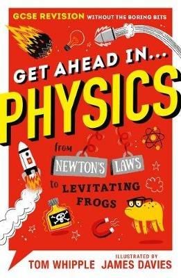 Get Ahead in ... PHYSICS: GCSE Revision without the boring bits, from Newton's Laws to levitating frogs - Tom Whipple - cover