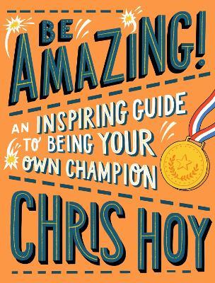 Be Amazing! An inspiring guide to being your own champion: From the legendary British Olympic cyclist and inspiring role model for children - Chris Hoy - cover