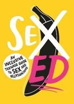 Sex Ed: An Inclusive Teenage Guide to Sex and Relationships