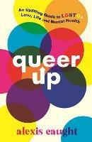 Queer Up: An Uplifting Guide to LGBTQ+ Love, Life and Mental Health - Alexis Caught - cover