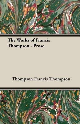 The Works Of Francis Thompson - Prose - Francis Thompson - cover