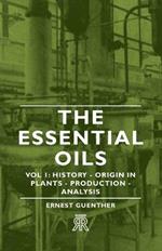 The Essential Oils - Vol 1: History - Origin In Plants - Production - Analysis