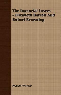 The Immortal Lovers - Elizabeth Barrett And Robert Browning - Frances Winwar - cover