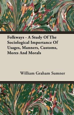 Folkways - A Study Of The Sociological Importance Of Usages, Manners, Customs, Mores And Morals - William Graham Sumner - cover