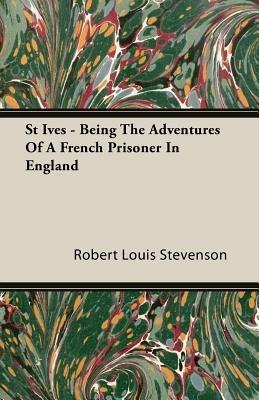 St Ives - Being The Adventures Of A French Prisoner In England - Robert Louis Stevenson - cover